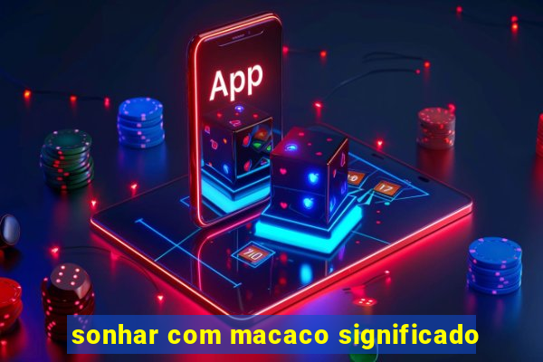 sonhar com macaco significado